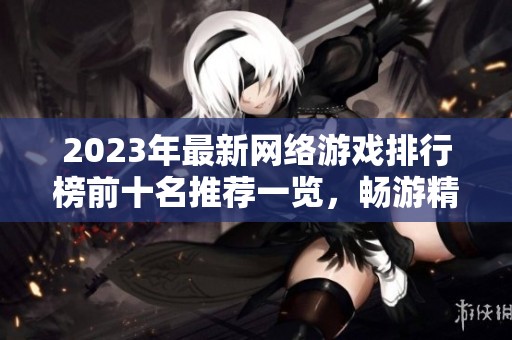 2023年最新網(wǎng)絡(luò)游戲排行榜前十名推薦一覽，暢游精彩游戲世界！
