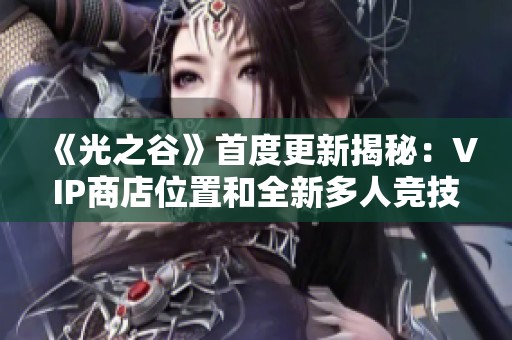 《光之谷》首度更新揭秘：VIP商店位置和全新多人競技模式詳解