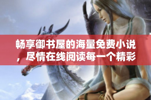 暢享御書屋的海量免費(fèi)小說(shuō)，盡情在線閱讀每一個(gè)精彩故事