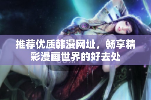 推薦優(yōu)質(zhì)韓漫網(wǎng)址，暢享精彩漫畫世界的好去處