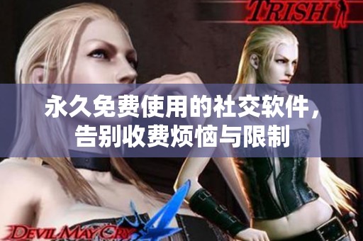永久免費使用的社交軟件，告別收費煩惱與限制