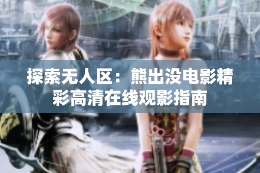 探索無人區(qū)：熊出沒電影精彩高清在線觀影指南
