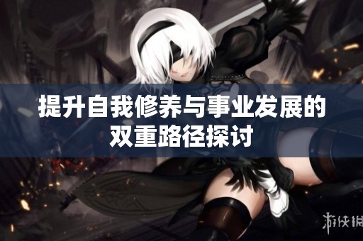 提升自我修養(yǎng)與事業(yè)發(fā)展的雙重路徑探討