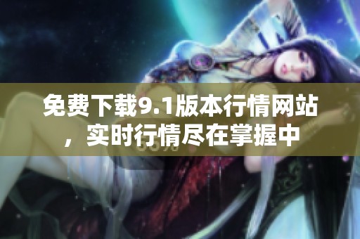 免費(fèi)下載9.1版本行情網(wǎng)站，實(shí)時(shí)行情盡在掌握中
