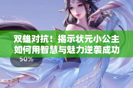 雙雄對抗！揭示狀元小公主如何用智慧與魅力逆襲成功