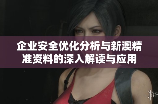 企業(yè)安全優(yōu)化分析與新澳精準(zhǔn)資料的深入解讀與應(yīng)用