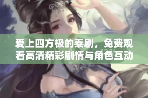 愛上四方極的泰劇，免費(fèi)觀看高清精彩劇情與角色互動(dòng)