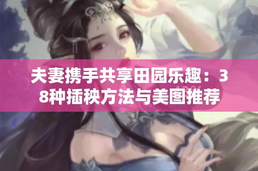 夫妻攜手共享田園樂趣：38種插秧方法與美圖推薦