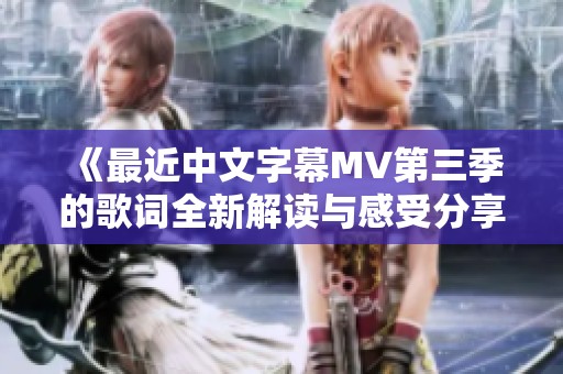 《最近中文字幕MV第三季的歌詞全新解讀與感受分享》