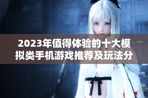 2023年值得體驗的十大模擬類手機游戲推薦及玩法分析