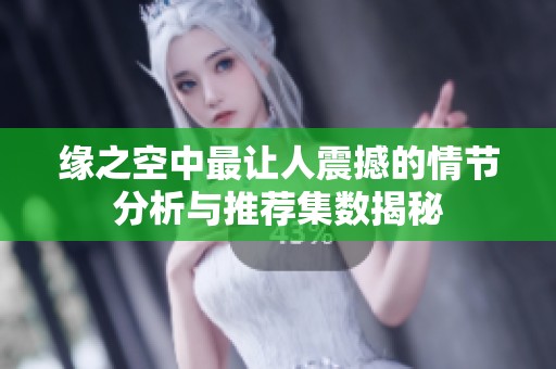 緣之空中最讓人震撼的情節(jié)分析與推薦集數(shù)揭秘