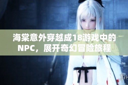 海棠意外穿越成18游戲中的NPC，展開奇幻冒險(xiǎn)旅程