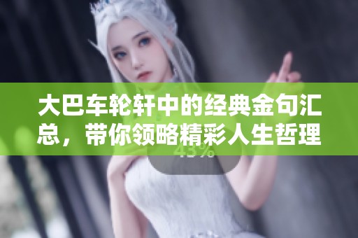 大巴車輪軒中的經(jīng)典金句匯總，帶你領(lǐng)略精彩人生哲理