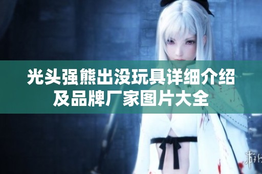 光頭強熊出沒玩具詳細(xì)介紹及品牌廠家圖片大全