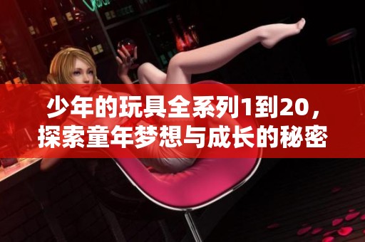 少年的玩具全系列1到20，探索童年夢想與成長的秘密