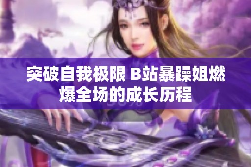 突破自我極限 B站暴躁姐燃爆全場的成長歷程