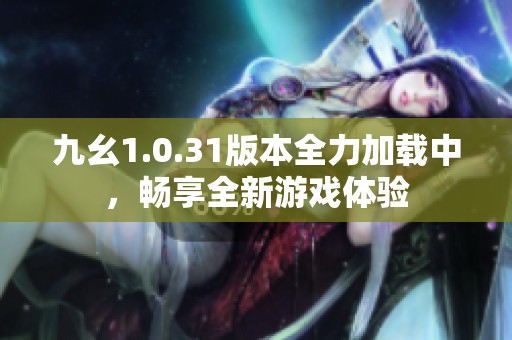 九幺1.0.31版本全力加載中，暢享全新游戲體驗