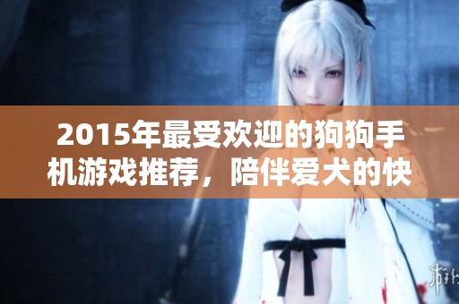 2015年最受歡迎的狗狗手機(jī)游戲推薦，陪伴愛(ài)犬的快樂(lè)時(shí)光