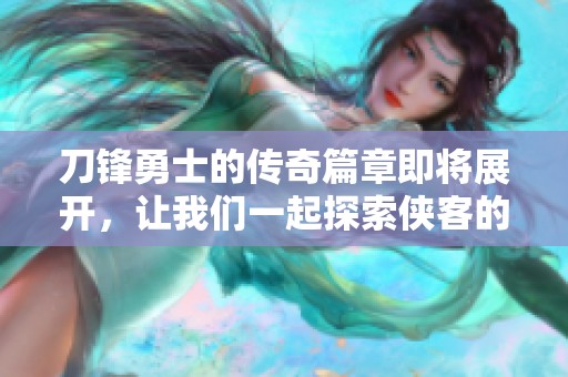 刀鋒勇士的傳奇篇章即將展開，讓我們一起探索俠客的世界！