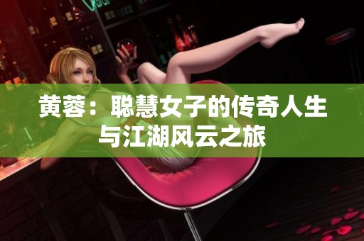 黃蓉：聰慧女子的傳奇人生與江湖風云之旅