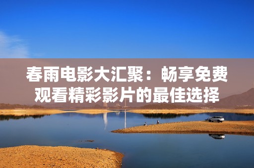 春雨電影大匯聚：暢享免費觀看精彩影片的最佳選擇