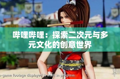 嗶哩嗶哩：探索二次元與多元文化的創(chuàng)意世界