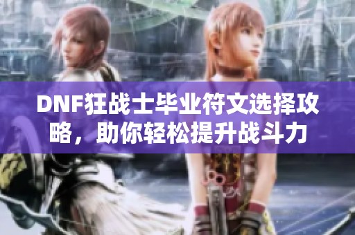 DNF狂戰(zhàn)士畢業(yè)符文選擇攻略，助你輕松提升戰(zhàn)斗力
