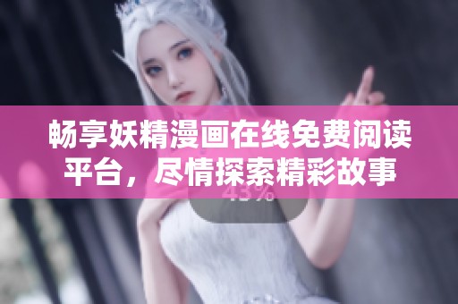 暢享妖精漫畫在線免費閱讀平臺，盡情探索精彩故事