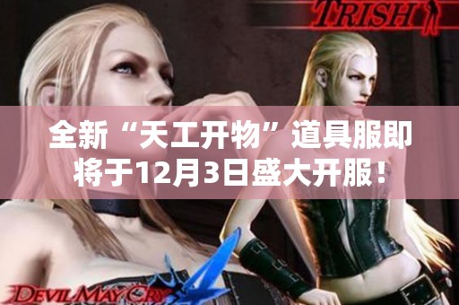 全新“天工開物”道具服即將于12月3日盛大開服！