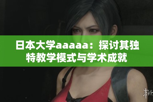 日本大學(xué)aaaaa：探討其獨特教學(xué)模式與學(xué)術(shù)成就