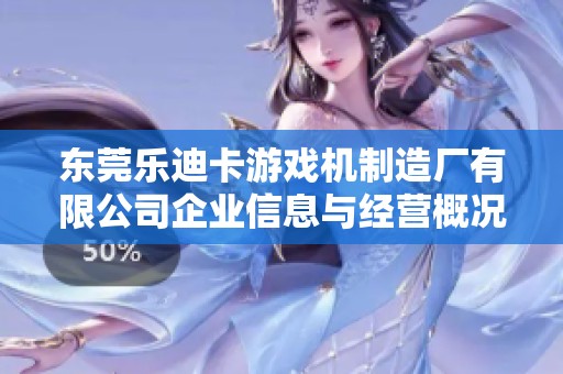 東莞樂迪卡游戲機制造廠有限公司企業(yè)信息與經(jīng)營概況分析
