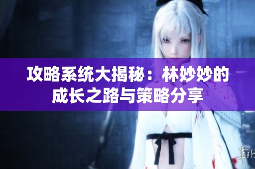 攻略系統(tǒng)大揭秘：林妙妙的成長之路與策略分享