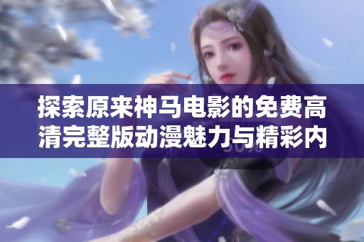 探索原來(lái)神馬電影的免費(fèi)高清完整版動(dòng)漫魅力與精彩內(nèi)容