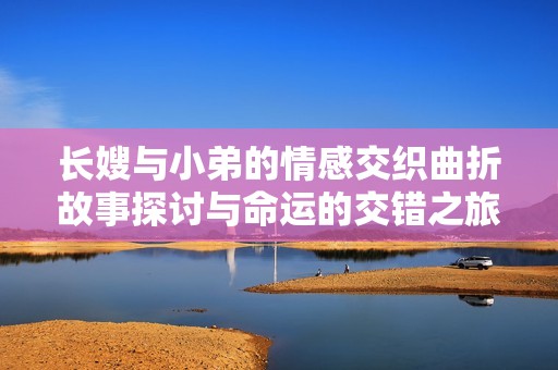 長嫂與小弟的情感交織曲折故事探討與命運的交錯之旅