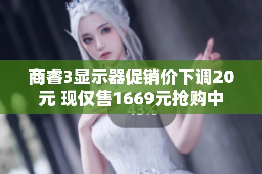 商睿3顯示器促銷價下調(diào)20元 現(xiàn)僅售1669元搶購中