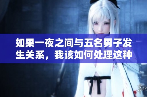 如果一夜之間與五名男子發(fā)生關(guān)系，我該如何處理這種困擾？