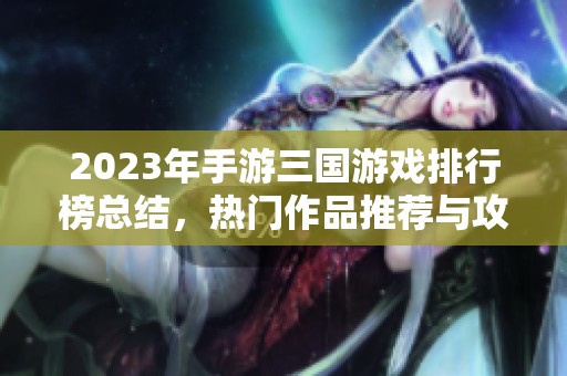 2023年手游三國(guó)游戲排行榜總結(jié)，熱門(mén)作品推薦與攻略分享