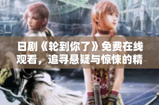日劇《輪到你了》免費在線觀看，追尋懸疑與驚悚的精彩劇情