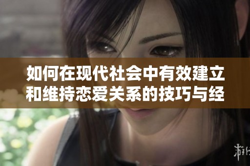 如何在現(xiàn)代社會中有效建立和維持戀愛關(guān)系的技巧與經(jīng)驗(yàn)
