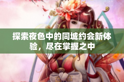 探索夜色中的同城約會新體驗，盡在掌握之中