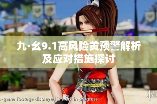 九·幺9.1高風(fēng)險(xiǎn)黃預(yù)警解析及應(yīng)對措施探討