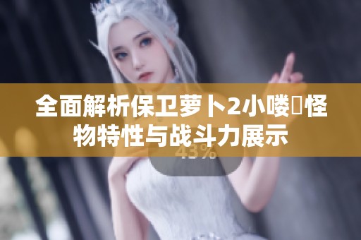 全面解析保衛(wèi)蘿卜2小嘍啰怪物特性與戰(zhàn)斗力展示