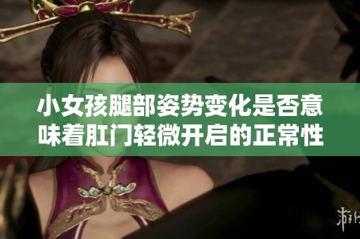 小女孩腿部姿勢變化是否意味著肛門輕微開啟的正常性探討