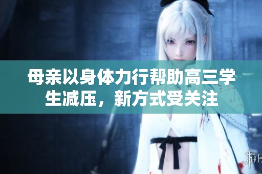 母親以身體力行幫助高三學(xué)生減壓，新方式受關(guān)注