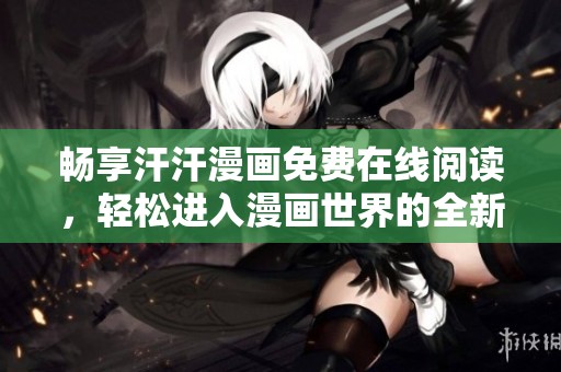 暢享汗汗漫畫免費(fèi)在線閱讀，輕松進(jìn)入漫畫世界的全新頁面