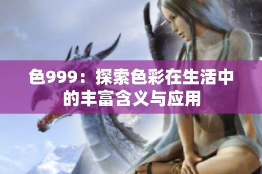 色999：探索色彩在生活中的豐富含義與應用