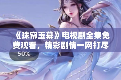 《珠簾玉幕》電視劇全集免費(fèi)觀看，精彩劇情一網(wǎng)打盡！