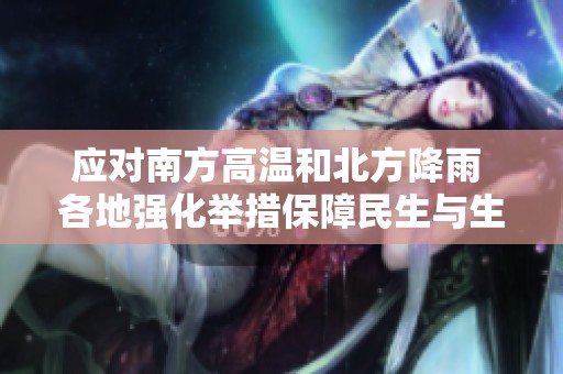 應(yīng)對(duì)南方高溫和北方降雨 各地強(qiáng)化舉措保障民生與生產(chǎn)