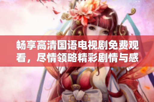 暢享高清國語電視劇免費(fèi)觀看，盡情領(lǐng)略精彩劇情與感人故事