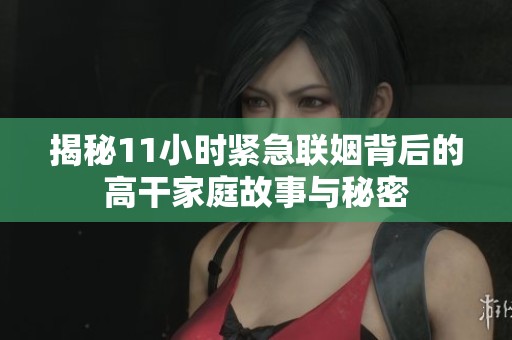 揭秘11小時緊急聯(lián)姻背后的高干家庭故事與秘密
